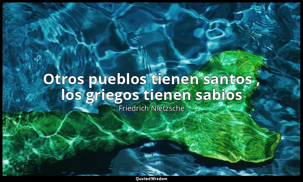 Otros pueblos tienen santos , los griegos tienen sabios — Friedrich Nietzsche