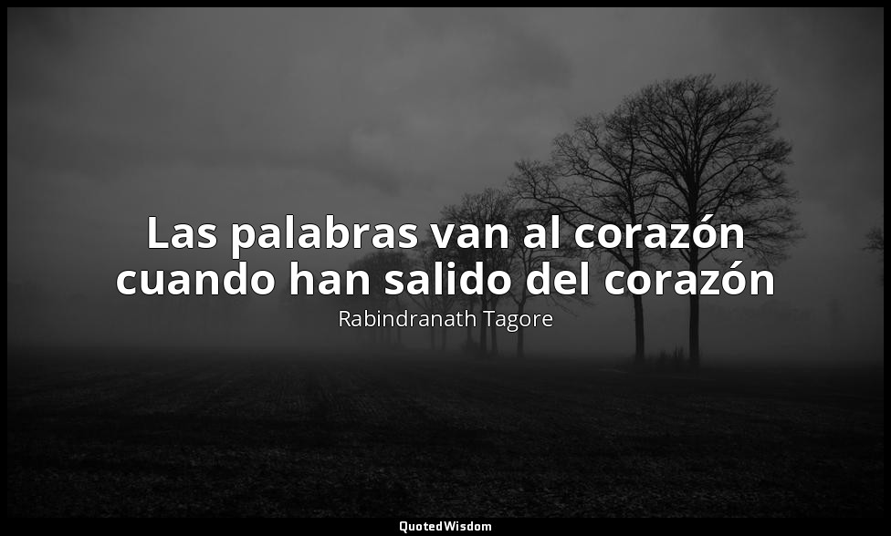 Las palabras van al corazón cuando han salido del corazón — Rabindranath Tagore
