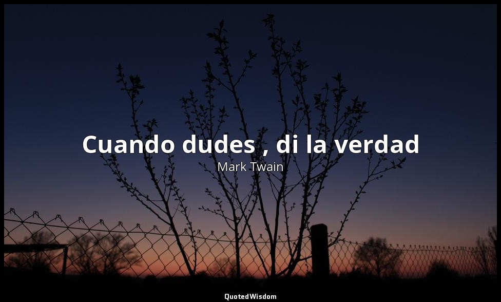 Cuando dudes , di la verdad — Mark Twain