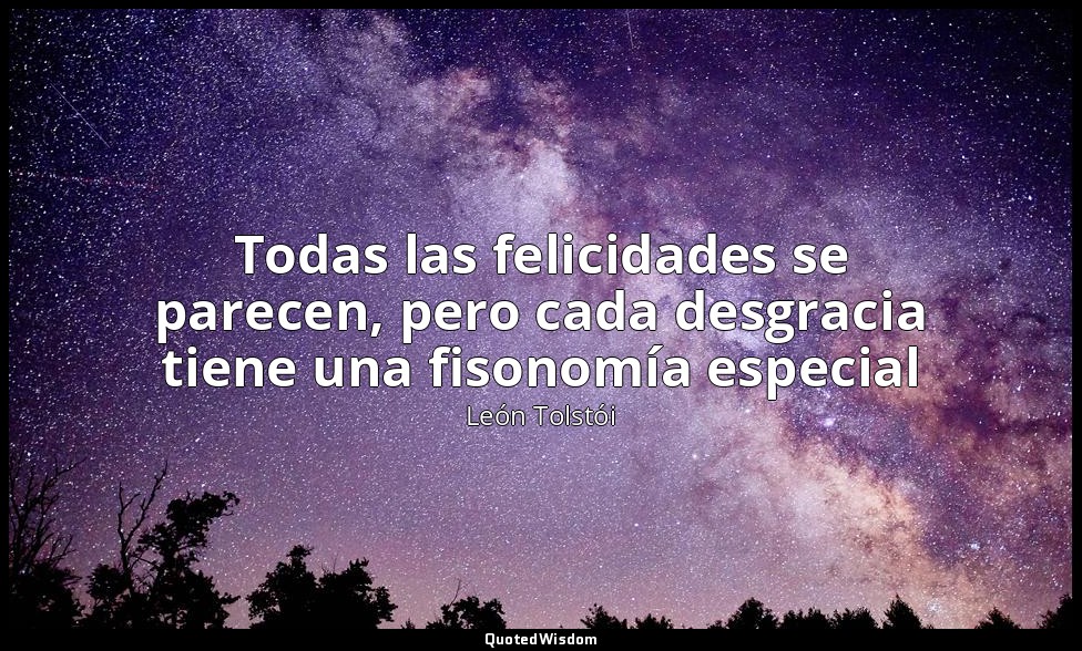 Todas las felicidades se parecen, pero cada desgracia tiene una fisonomía especi — León Tolstói