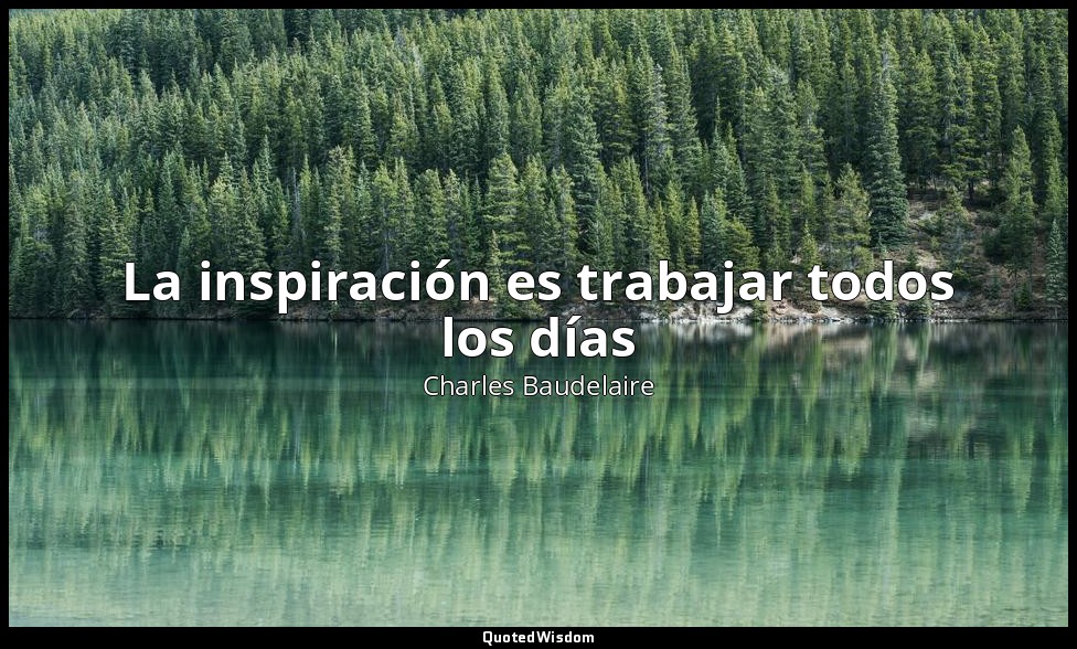 La inspiración es trabajar todos los días — Charles Baudelaire