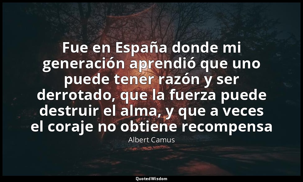 Fue en España donde mi generación aprendió que uno puede tener razón y ser derro — Albert Camus