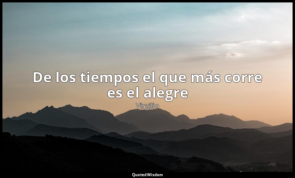 De los tiempos el que más corre es el alegre — Virgilio