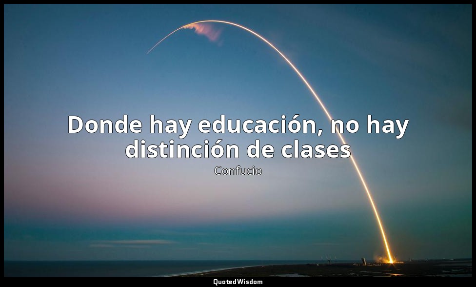 Donde hay educación, no hay distinción de clases — Confucio