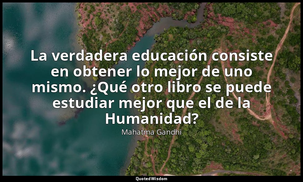 La verdadera educación consiste en obtener lo mejor de uno mismo. ¿Qué otro libr — Mahatma Gandhi