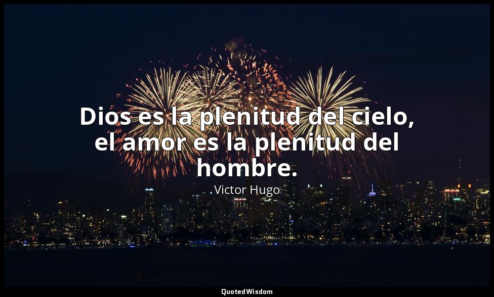Dios es la plenitud del cielo, el amor es la plenitud del hombre. — Victor Hugo
