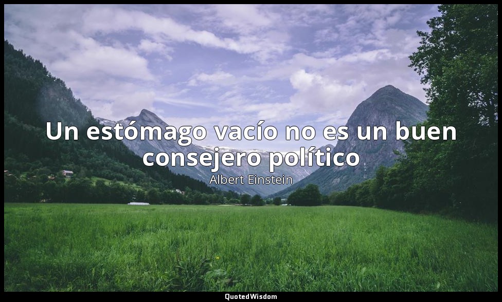 Un estómago vacío no es un buen consejero político — Albert Einstein