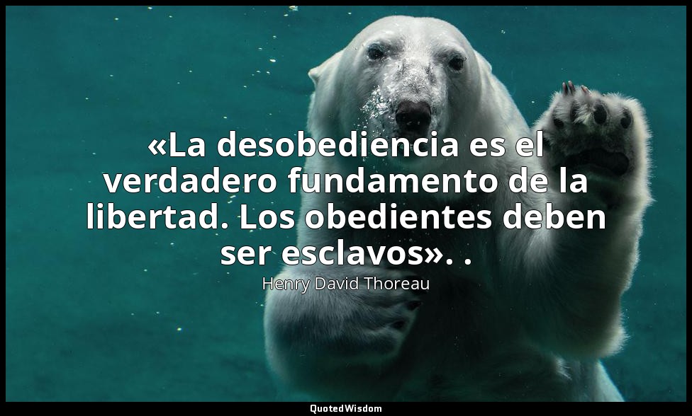 «La desobediencia es el verdadero fundamento de la libertad. Los obedientes debe — Henry David Thoreau