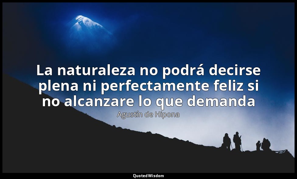 La naturaleza no podrá decirse plena ni perfectamente feliz si no alcanzare lo q — Agustín de Hipona