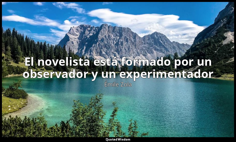 El novelista está formado por un observador y un experimentador — Émile Zola