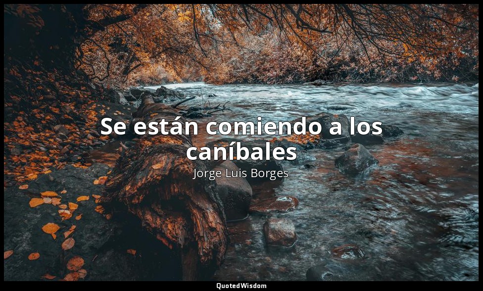 Se están comiendo a los caníbales — Jorge Luis Borges