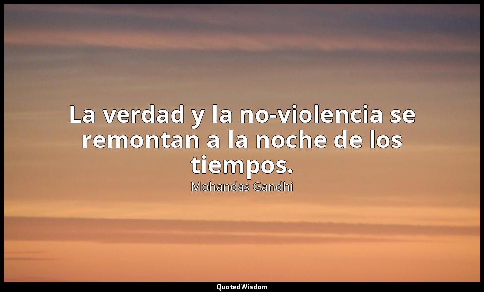 La verdad y la no-violencia se remontan a la noche de los tiempos. — Mohandas Gandhi