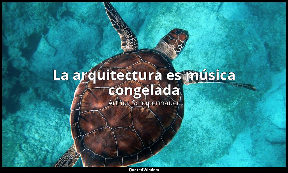 La arquitectura es música congelada — Arthur Schopenhauer