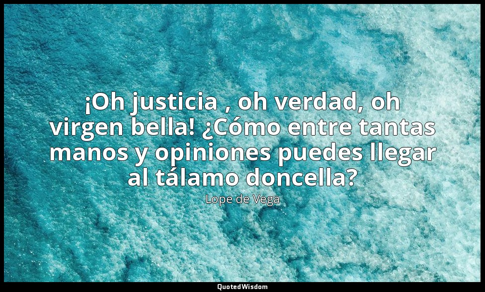 ¡Oh justicia , oh verdad, oh virgen bella! ¿Cómo entre tantas manos y opiniones  — Lope de Vega