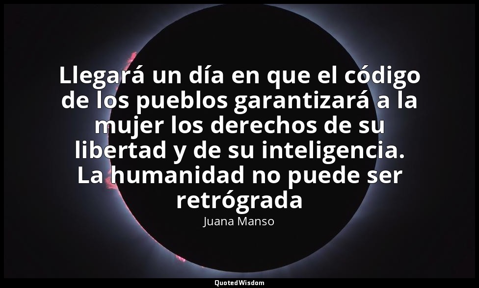 Llegará un día en que el código de los pueblos garantizará a la mujer los derech — Juana Manso