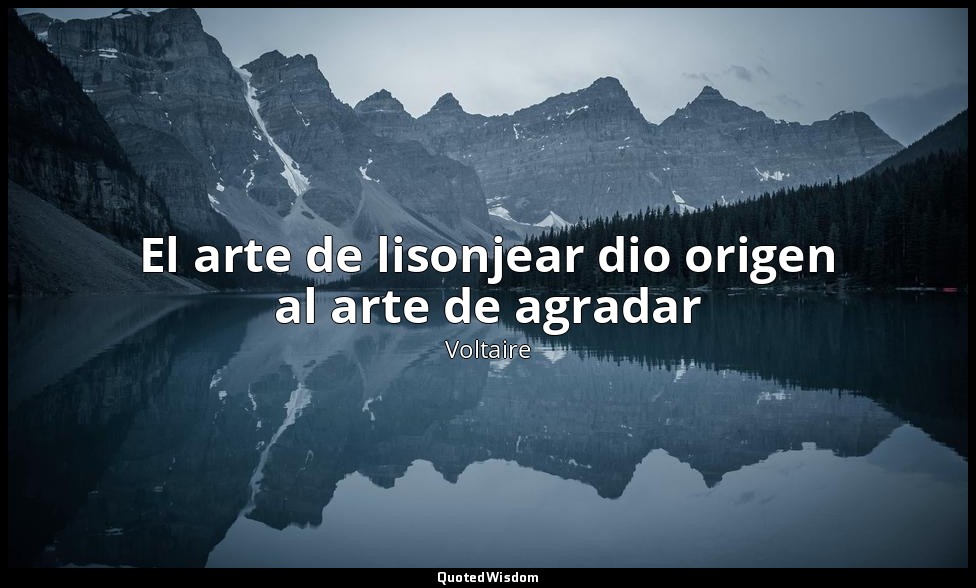 El arte de lisonjear dio origen al arte de agradar — Voltaire