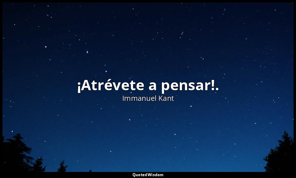 ¡Atrévete a pensar!. — Immanuel Kant