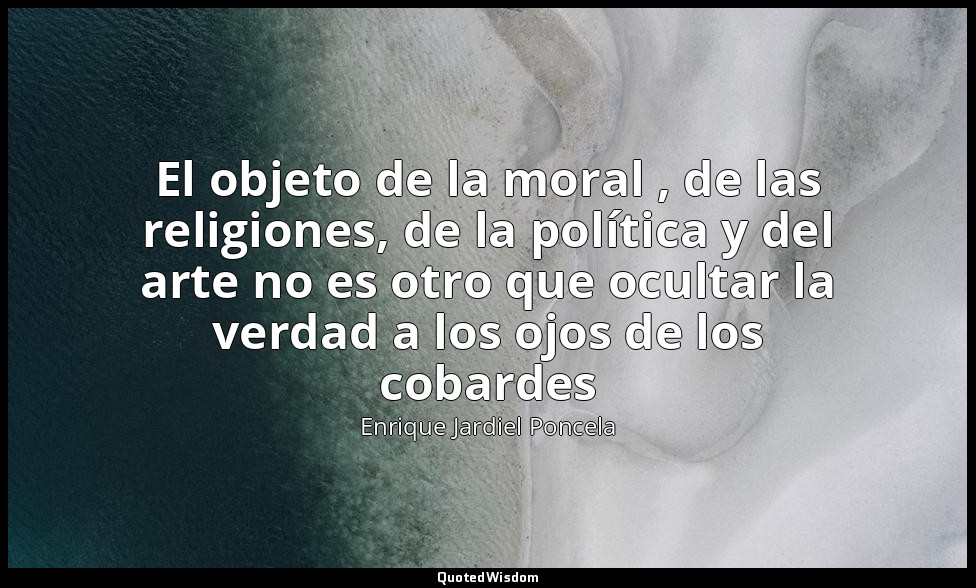 El objeto de la moral , de las religiones, de la política y del arte no es otro  — Enrique Jardiel Poncela