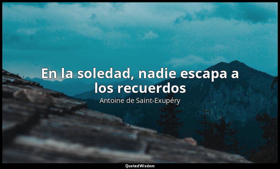 En la soledad, nadie escapa a los recuerdos — Antoine de Saint-Exupéry