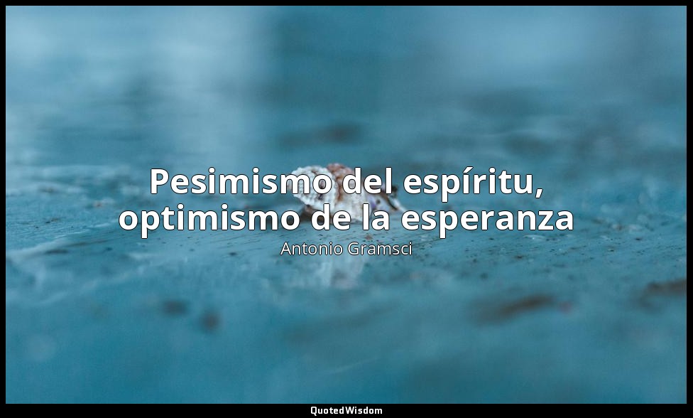 Pesimismo del espíritu, optimismo de la esperanza — Antonio Gramsci
