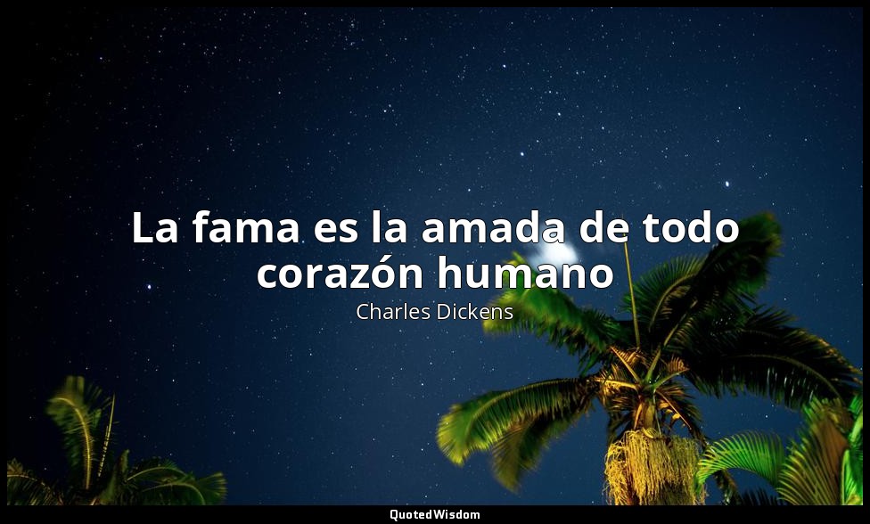 La fama es la amada de todo corazón humano — Charles Dickens