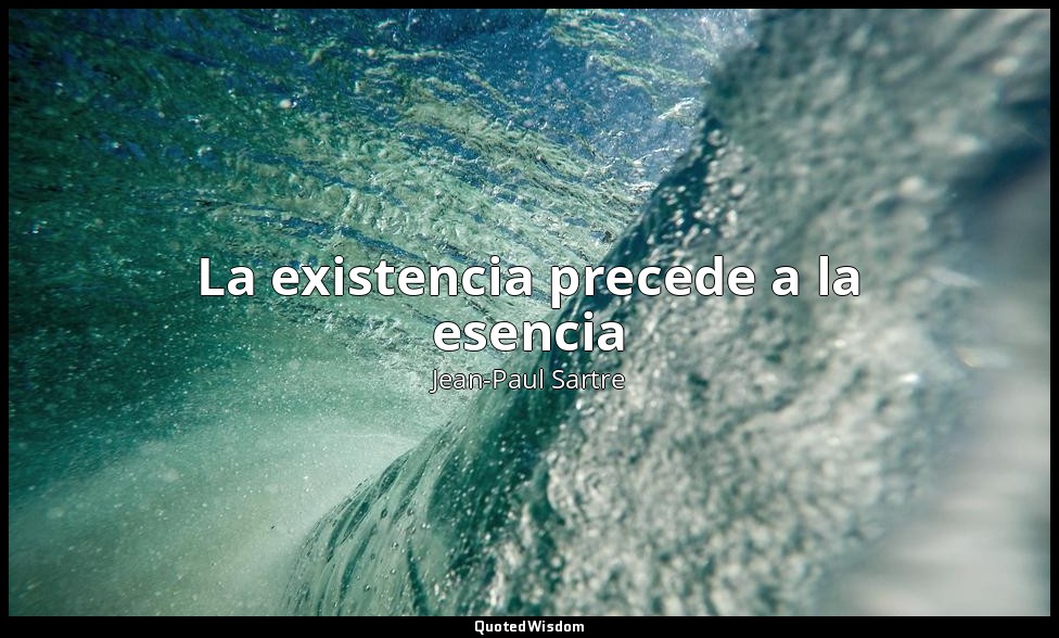La existencia precede a la esencia — Jean-Paul Sartre