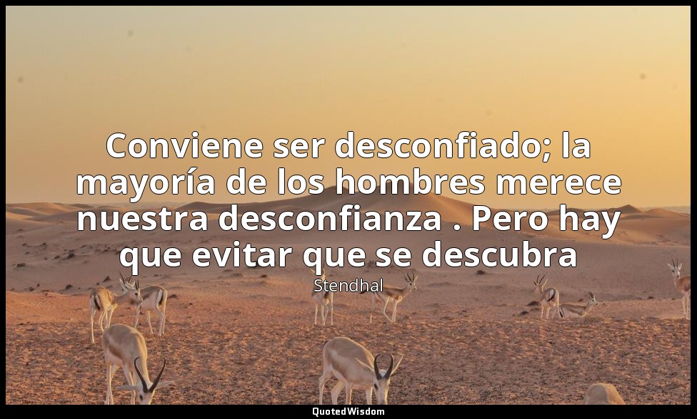 Conviene ser desconfiado; la mayoría de los hombres merece nuestra desconfianza  — Stendhal