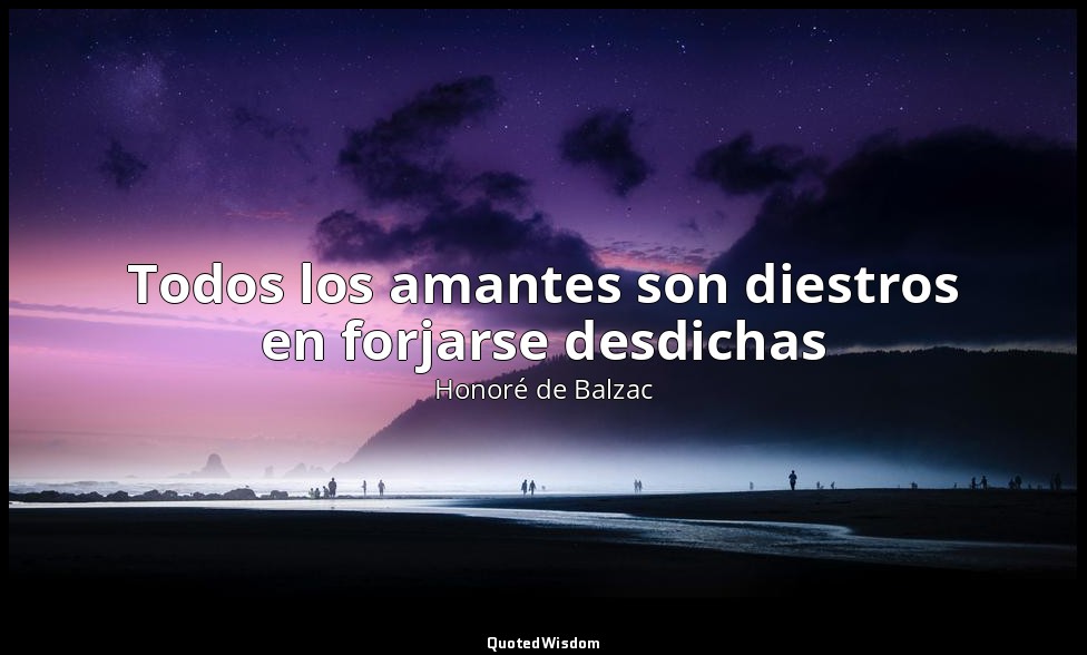 Todos los amantes son diestros en forjarse desdichas — Honoré de Balzac