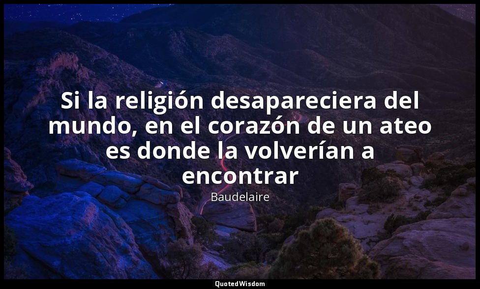 Si la religión desapareciera del mundo, en el corazón de un ateo es donde la vol — Baudelaire