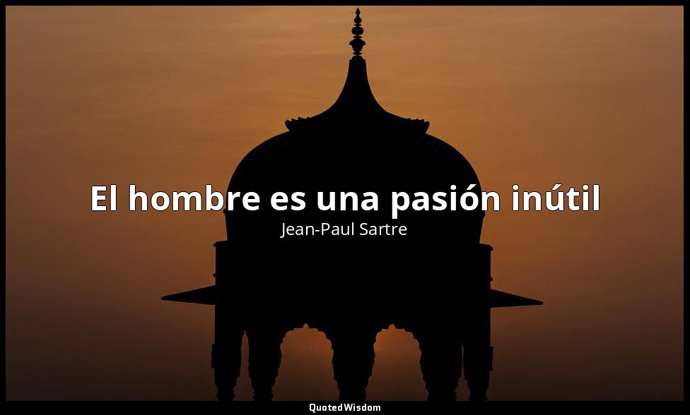 El hombre es una pasión inútil — Jean-Paul Sartre