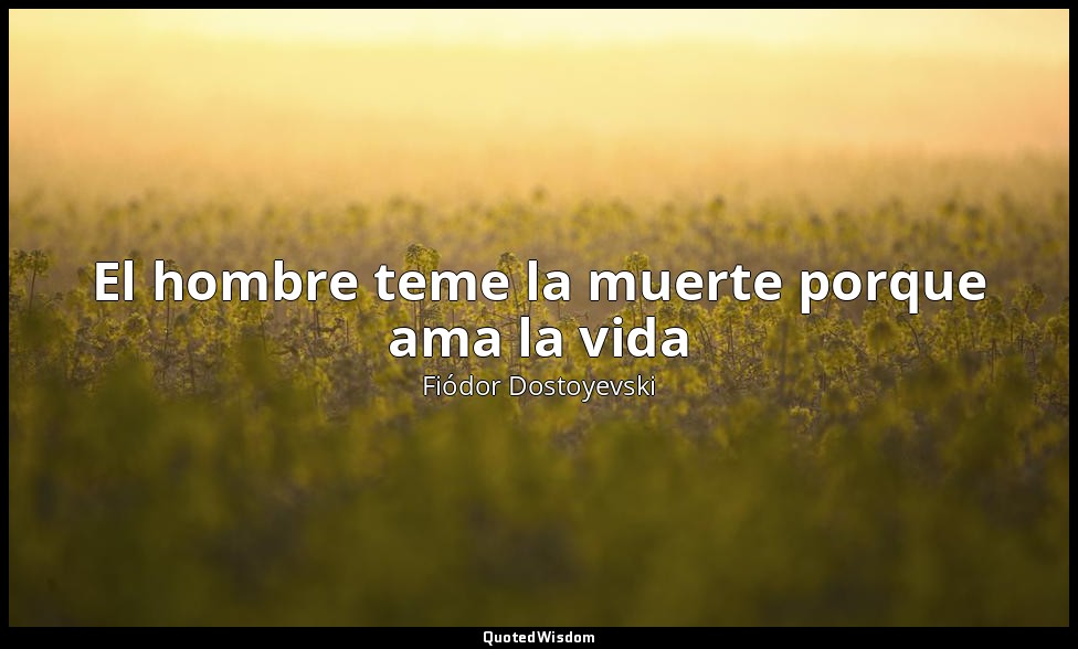 El hombre teme la muerte porque ama la vida — Fiódor Dostoyevski