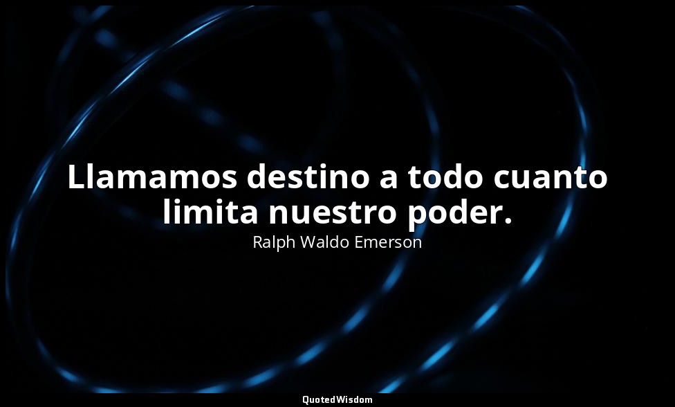 Llamamos destino a todo cuanto limita nuestro poder. — Ralph Waldo Emerson