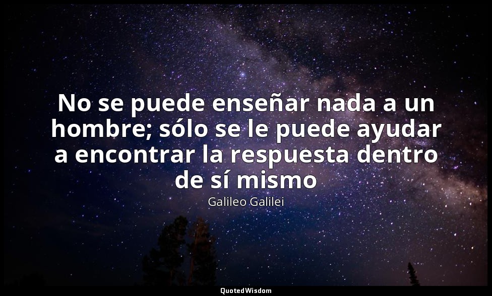 No se puede enseñar nada a un hombre; sólo se le puede ayudar a encontrar la res — Galileo Galilei