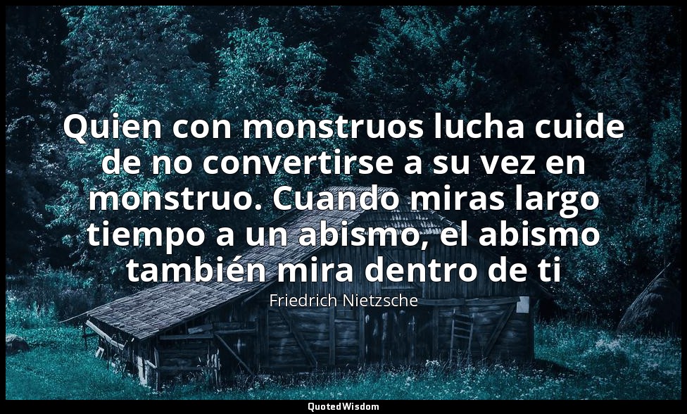Quien con monstruos lucha cuide de no convertirse a su vez en monstruo. Cuando m — Friedrich Nietzsche