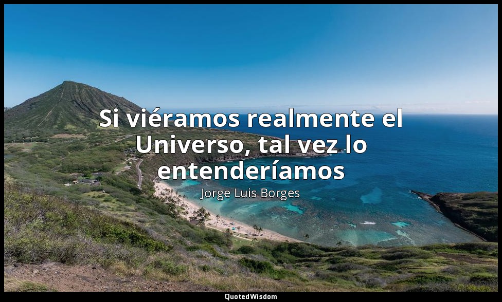 Si viéramos realmente el Universo, tal vez lo entenderíamos — Jorge Luis Borges