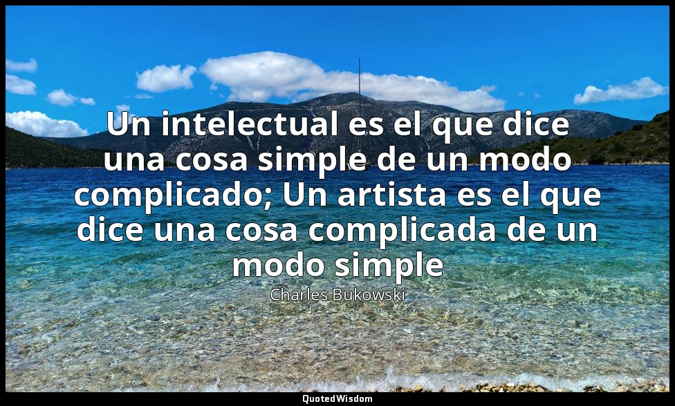 Un intelectual es el que dice una cosa simple de un modo complicado; Un artista  — Charles Bukowski