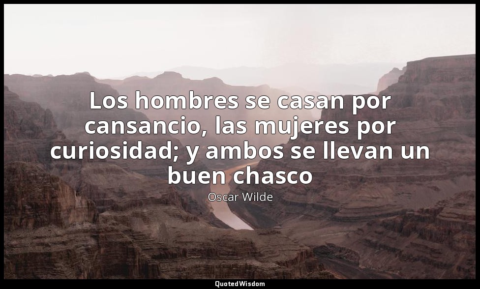 Los hombres se casan por cansancio, las mujeres por curiosidad; y ambos se lleva — Oscar Wilde