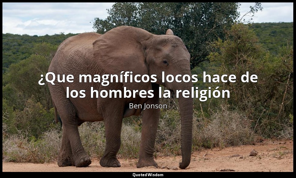 ¿Que magníficos locos hace de los hombres la religión — Ben Jonson