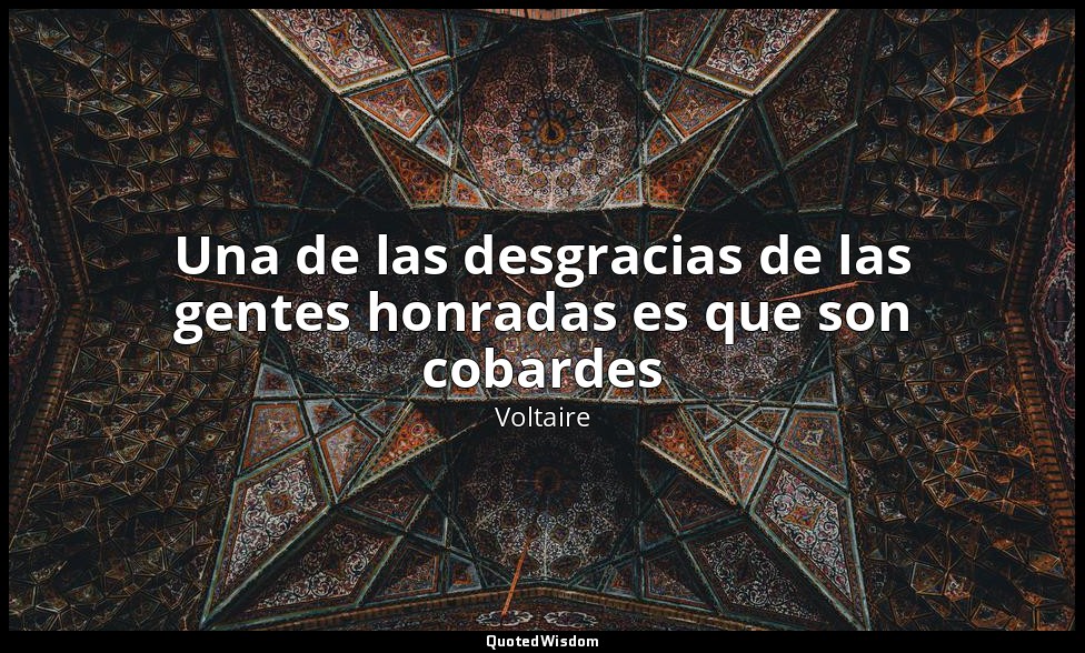 Una de las desgracias de las gentes honradas es que son cobardes — Voltaire