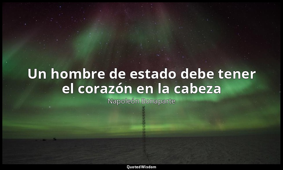 Un hombre de estado debe tener el corazón en la cabeza — Napoleón Bonaparte