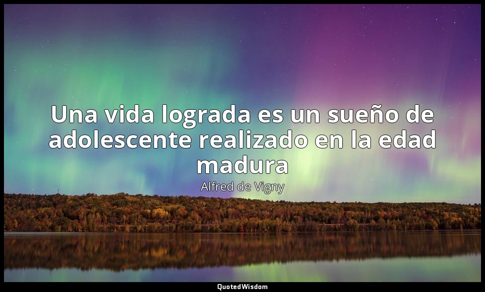 Una vida lograda es un sueño de adolescente realizado en la edad madura — Alfred de Vigny