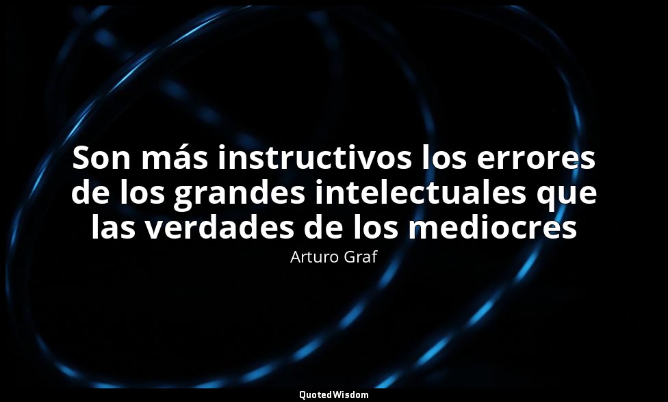 Son más instructivos los errores de los grandes intelectuales que las verdades d — Arturo Graf