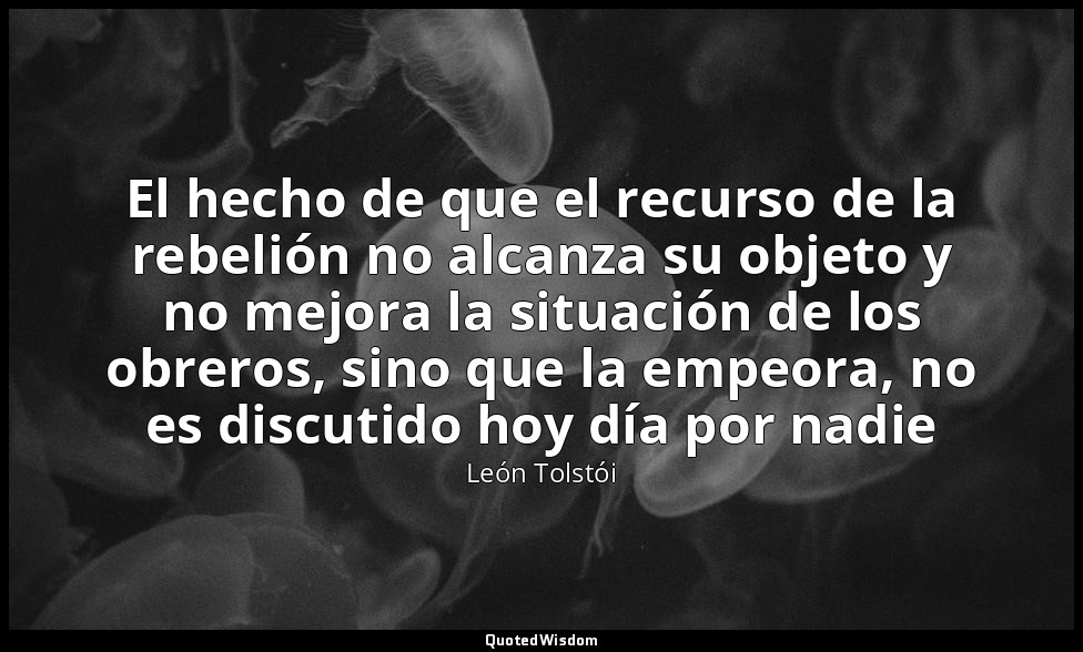 El hecho de que el recurso de la rebelión no alcanza su objeto y no mejora la si — León Tolstói