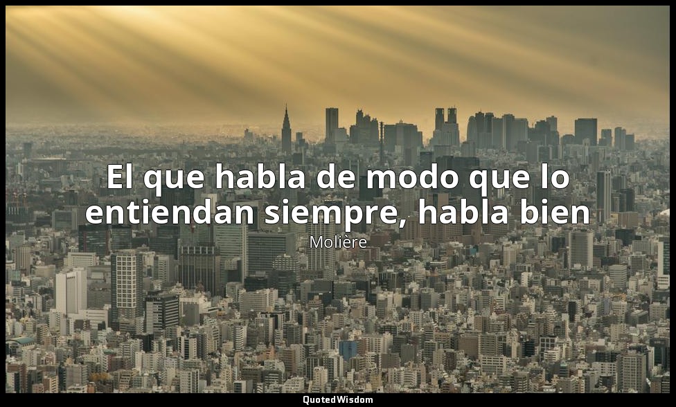 El que habla de modo que lo entiendan siempre, habla bien — Molière