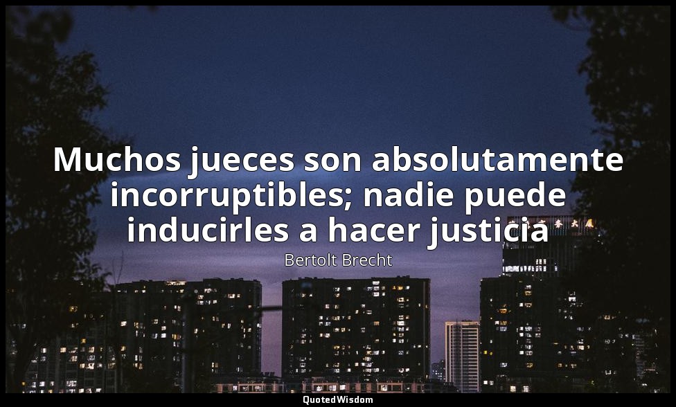 Muchos jueces son absolutamente incorruptibles; nadie puede inducirles a hacer j — Bertolt Brecht
