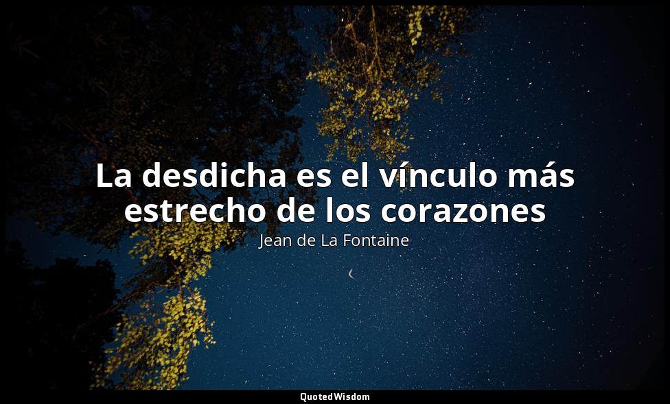 La desdicha es el vínculo más estrecho de los corazones — Jean de La Fontaine