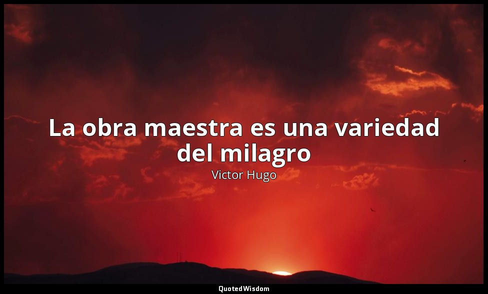 La obra maestra es una variedad del milagro — Victor Hugo