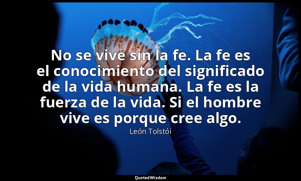 No se vive sin la fe. La fe es el conocimiento del significado de la vida humana — León Tolstói