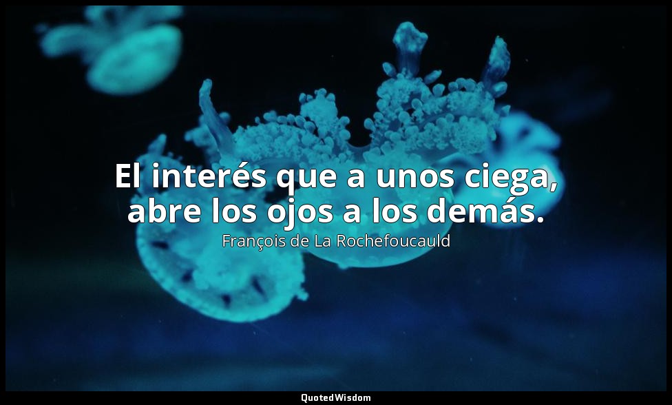 El interés que a unos ciega, abre los ojos a los demás. — François de La Rochefoucauld