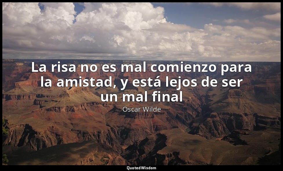 La risa no es mal comienzo para la amistad, y está lejos de ser un mal final — Oscar Wilde